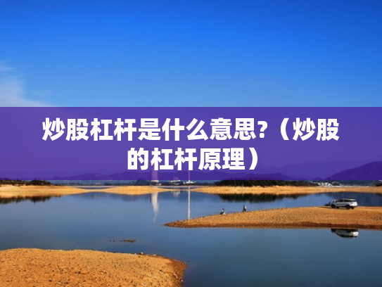 炒股杠杆是什么意思?（炒股的杠杆原理）