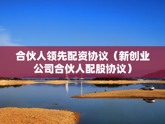 合伙人领先配资协议（新创业公司合伙人配股协议）