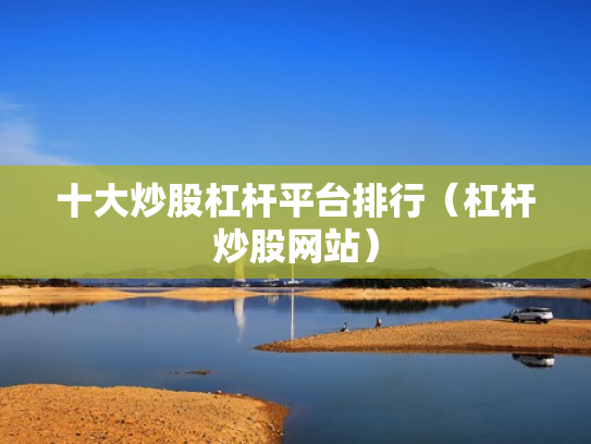 十大炒股杠杆平台排行（杠杆炒股网站）