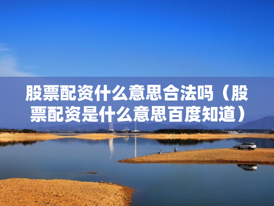 股票配资什么意思合法吗（股票配资是什么意思百度知道）
