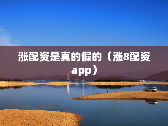 涨配资是真的假的（涨8配资app）