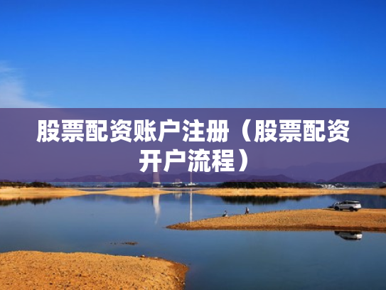 股票配资账户注册（股票配资开户流程）