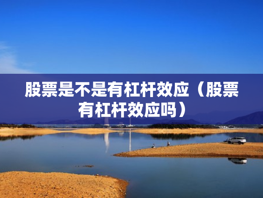 股票是不是有杠杆效应（股票有杠杆效应吗）