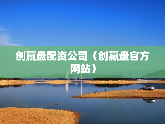 创赢盘配资公司（创赢盘官方网站）