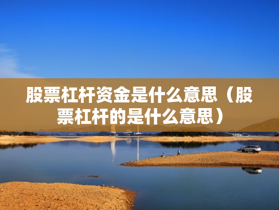 股票杠杆资金是什么意思（股票杠杆的是什么意思）