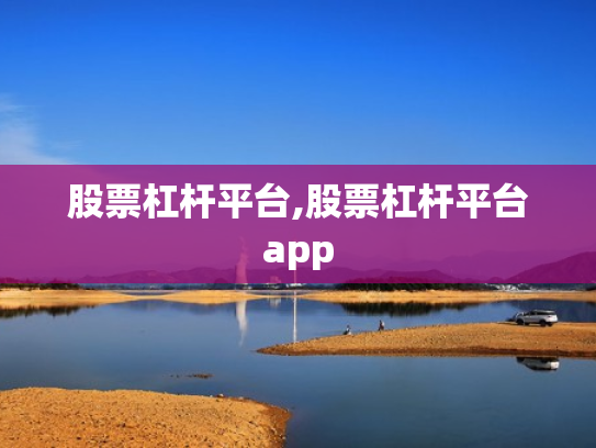 股票杠杆平台,股票杠杆平台app