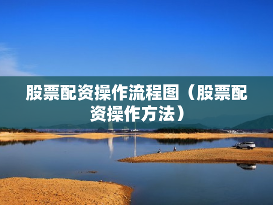 股票配资操作流程图（股票配资操作方法）