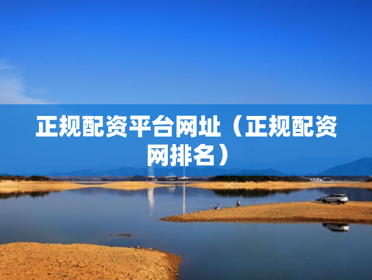 正规配资平台网址（正规配资网排名）