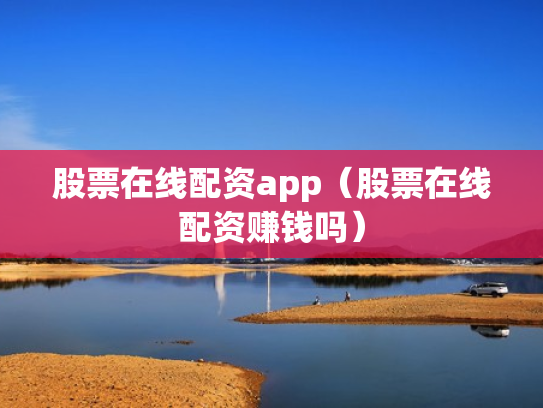 股票在线配资app（股票在线配资赚钱吗）