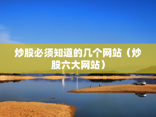 炒股必须知道的几个网站（炒股六大网站）
