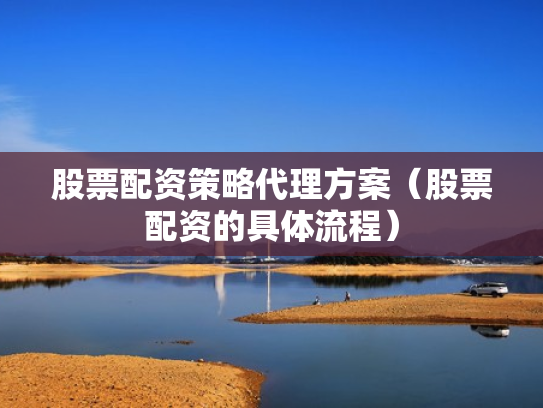 股票配资策略代理方案（股票配资的具体流程）