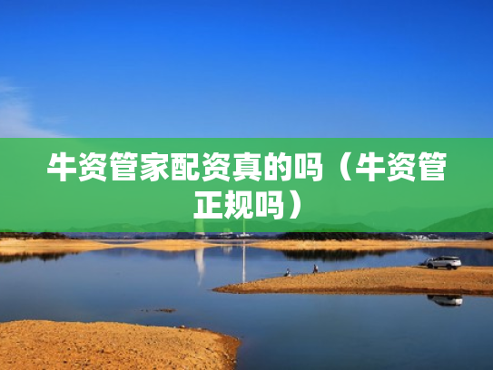 牛资管家配资真的吗（牛资管正规吗）