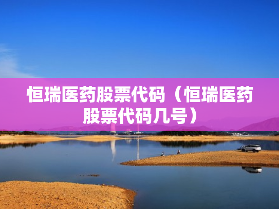 恒瑞医药股票代码（恒瑞医药股票代码几号）