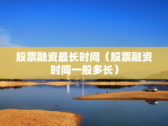 股票融资最长时间（股票融资时间一般多长）
