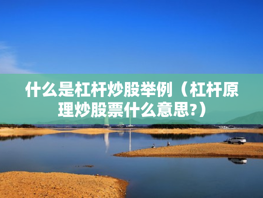 什么是杠杆炒股举例（杠杆原理炒股票什么意思?）