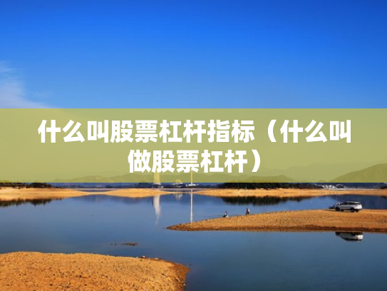 什么叫股票杠杆指标（什么叫做股票杠杆）