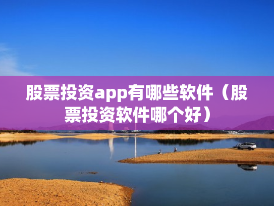 股票投资app有哪些软件（股票投资软件哪个好）