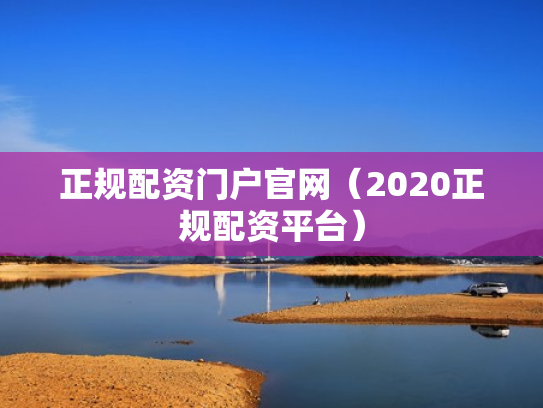 正规配资门户官网（2020正规配资平台）