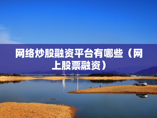 网络炒股融资平台有哪些（网上股票融资）
