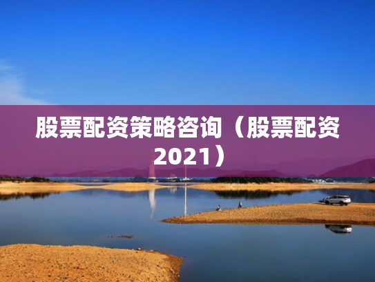 股票配资策略咨询（股票配资2021）