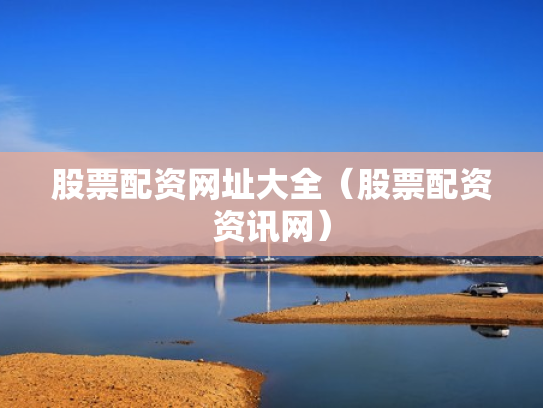 股票配资网址大全（股票配资资讯网）