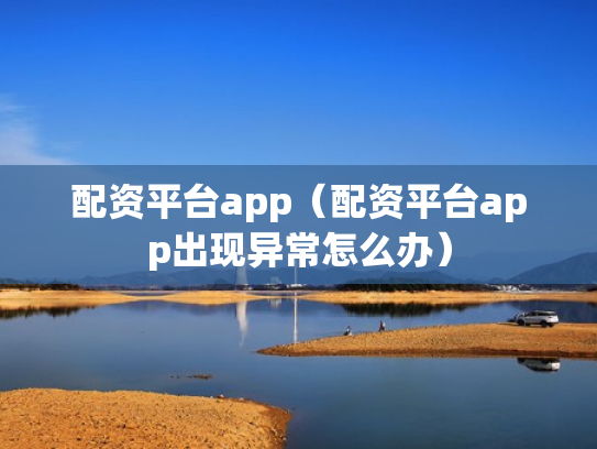 配资平台app（配资平台app出现异常怎么办）