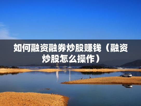 如何融资融券炒股赚钱（融资炒股怎么操作）