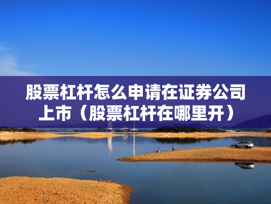 股票杠杆怎么申请在证券公司上市（股票杠杆在哪里开）