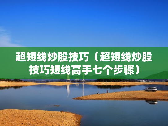 超短线炒股技巧（超短线炒股技巧短线高手七个步骤）