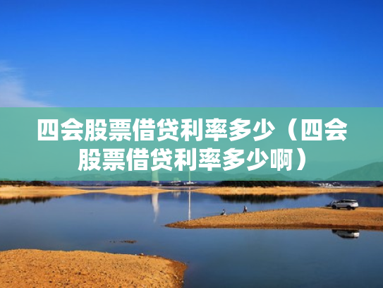 四会股票借贷利率多少（四会股票借贷利率多少啊）