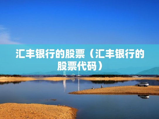 汇丰银行的股票（汇丰银行的股票代码）