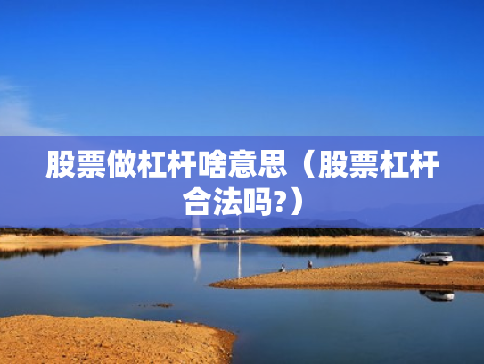 股票做杠杆啥意思（股票杠杆合法吗?）