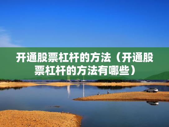 开通股票杠杆的方法（开通股票杠杆的方法有哪些）