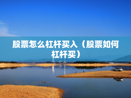 股票怎么杠杆买入（股票如何杠杆买）