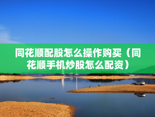 同花顺配股怎么操作购买（同花顺手机炒股怎么配资）