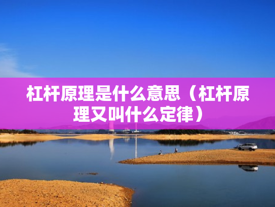 杠杆原理是什么意思（杠杆原理又叫什么定律）