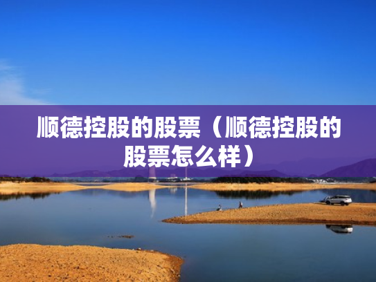 顺德控股的股票（顺德控股的股票怎么样）