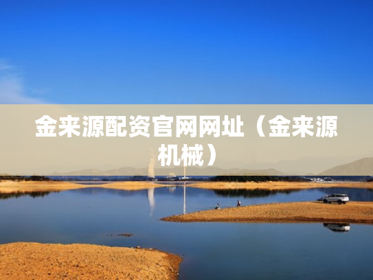 金来源配资官网网址（金来源机械）