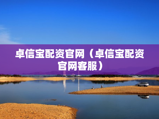 卓信宝配资官网（卓信宝配资官网客服）