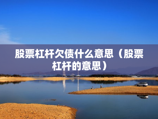 股票杠杆欠债什么意思（股票杠杆的意思）