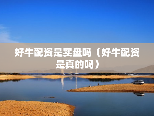 好牛配资是实盘吗（好牛配资是真的吗）