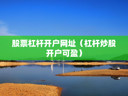 股票杠杆开户网址（杠杆炒股开户可盈）