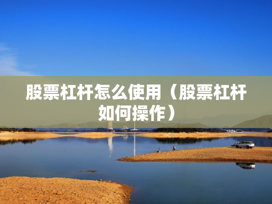 股票杠杆怎么使用（股票杠杆如何操作）