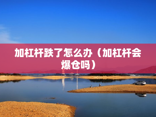加杠杆跌了怎么办（加杠杆会爆仓吗）