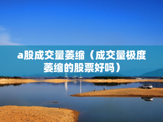 a股成交量萎缩（成交量极度萎缩的股票好吗）