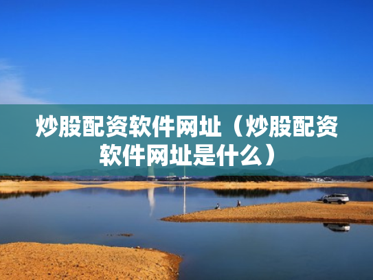 炒股配资软件网址（炒股配资软件网址是什么）