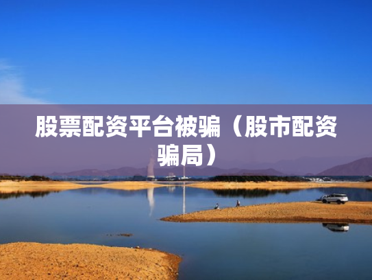 股票配资平台被骗（股市配资骗局）