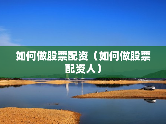 如何做股票配资（如何做股票配资人）