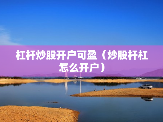 杠杆炒股开户可盈（炒股杆杠怎么开户）