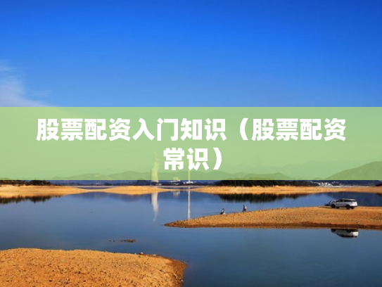 股票配资入门知识（股票配资常识）